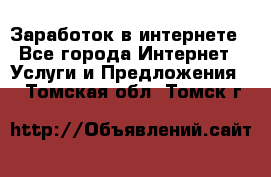 Заработок в интернете - Все города Интернет » Услуги и Предложения   . Томская обл.,Томск г.